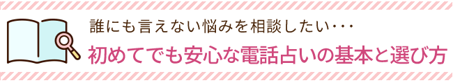 誰にも言えない悩みを相談したい。初めてでも安心な電話占いの基本と選び方